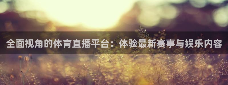 全面视角的体育直播平台：体验最新赛事与娱乐内容