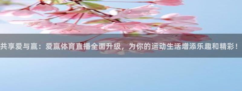 共享爱与赢：爱赢体育直播全面升级，为你的运动生活增添乐趣和精彩！