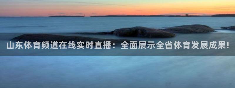山东体育频道在线实时直播：全面展示全省体育发展成果!