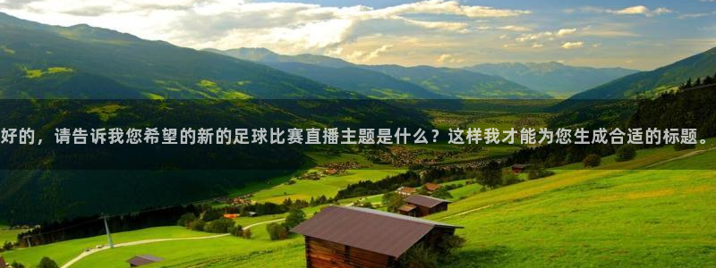 好的，请告诉我您希望的新的足球比赛直播主题是什么？这样我才能为您生成合适的标题。