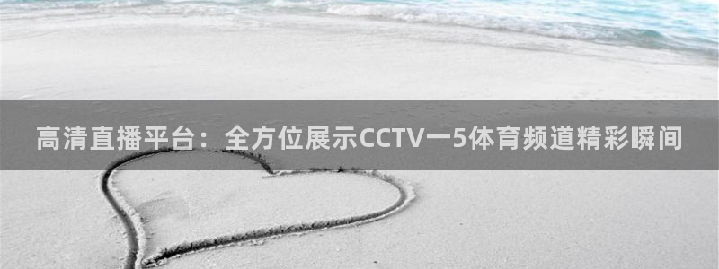 高清直播平台：全方位展示CCTV一5体育频道精彩瞬间
