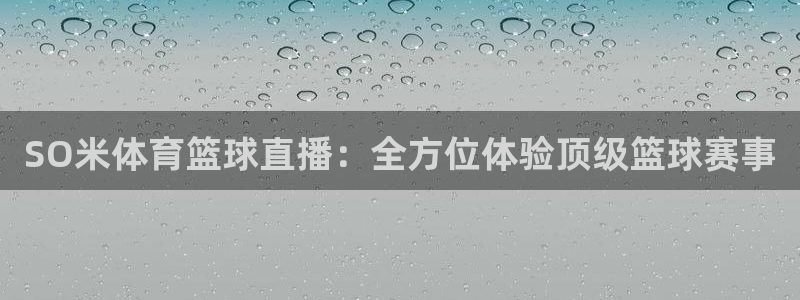 SO米体育篮球直播：全方位体验顶级篮球赛事