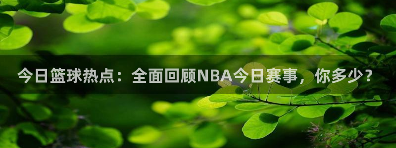 今日篮球热点：全面回顾NBA今日赛事，你多少？