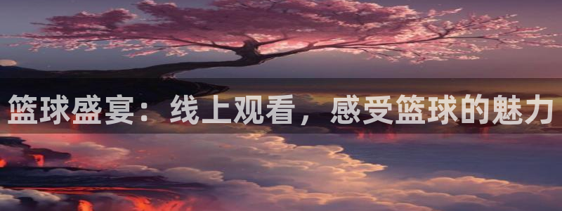 篮球盛宴：线上观看，感受篮球的魅力