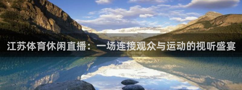 江苏体育休闲直播：一场连接观众与运动的视听盛宴