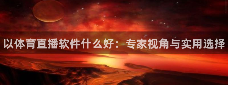 以体育直播软件什么好：专家视角与实用选择