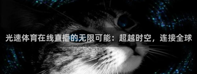 光速体育在线直播的无限可能：超越时空，连接全球