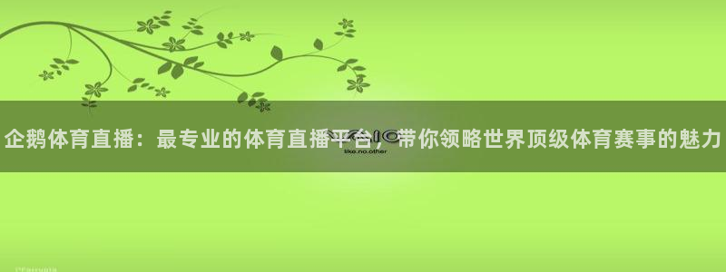 企鹅体育直播：最专业的体育直播平台，带你领略世界顶级体育赛事的魅力