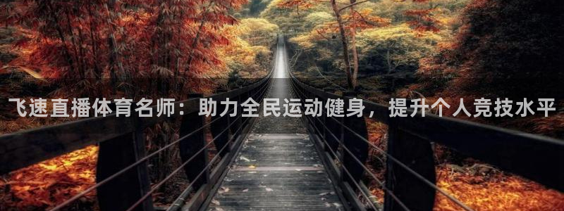飞速直播体育名师：助力全民运动健身，提升个人竞技水平
