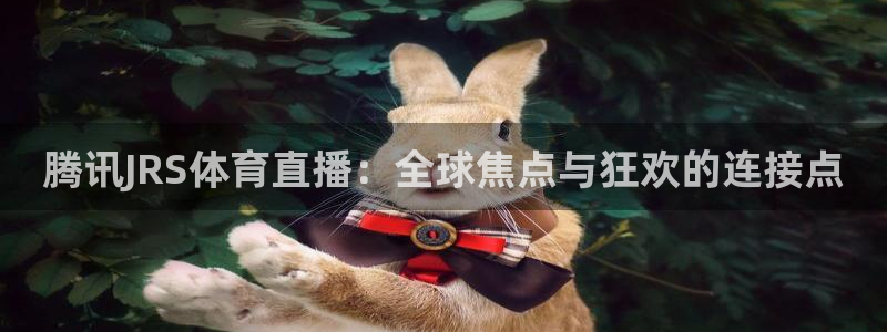腾讯JRS体育直播：全球焦点与狂欢的连接点
