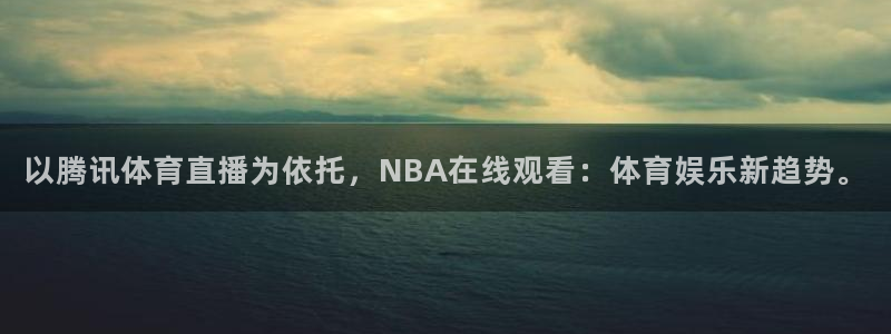 以腾讯体育直播为依托，NBA在线观看：体育娱乐新趋势。