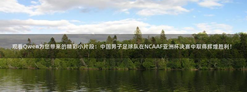 观看Qwen为您带来的精彩小片段：中国男子足球队在NCAAF亚洲杯决赛中取得辉煌胜利！