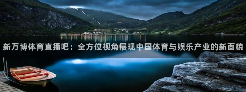 新万博体育直播吧：全方位视角展现中国体育与娱乐产业的新面貌